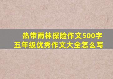 热带雨林探险作文500字五年级优秀作文大全怎么写