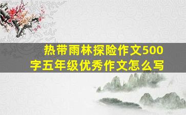 热带雨林探险作文500字五年级优秀作文怎么写