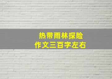 热带雨林探险作文三百字左右