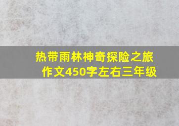 热带雨林神奇探险之旅作文450字左右三年级