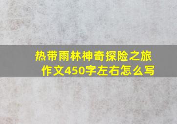 热带雨林神奇探险之旅作文450字左右怎么写