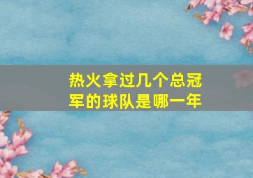 热火拿过几个总冠军的球队是哪一年