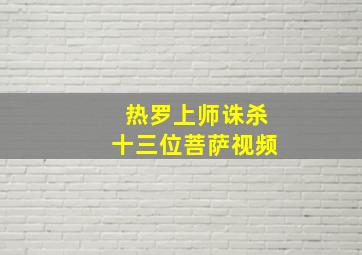 热罗上师诛杀十三位菩萨视频