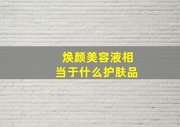 焕颜美容液相当于什么护肤品