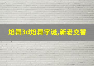 焰舞3d焰舞字谜,新老交替