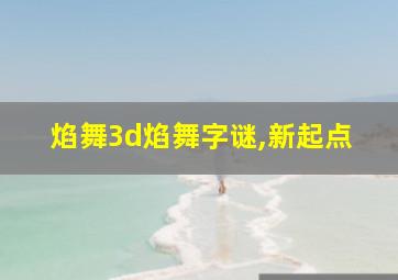 焰舞3d焰舞字谜,新起点