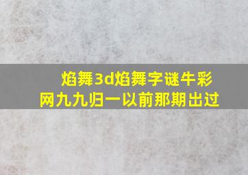 焰舞3d焰舞字谜牛彩网九九归一以前那期岀过