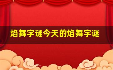 焰舞字谜今天的焰舞字谜