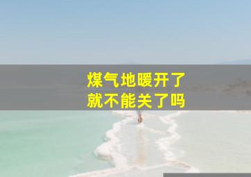 煤气地暖开了就不能关了吗