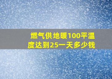 燃气供地暖100平温度达到25一天多少钱