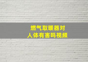 燃气取暖器对人体有害吗视频