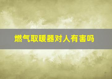 燃气取暖器对人有害吗