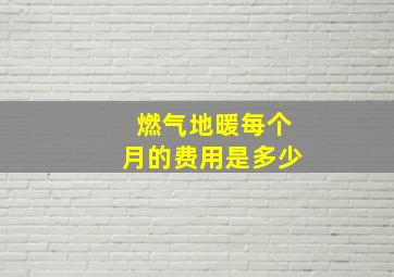 燃气地暖每个月的费用是多少