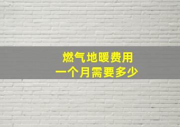 燃气地暖费用一个月需要多少