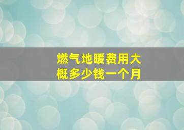 燃气地暖费用大概多少钱一个月