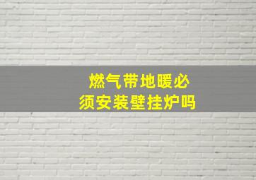 燃气带地暖必须安装壁挂炉吗