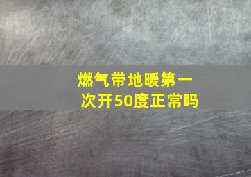 燃气带地暖第一次开50度正常吗