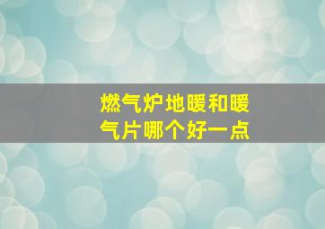 燃气炉地暖和暖气片哪个好一点