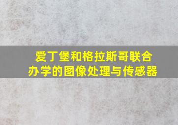 爱丁堡和格拉斯哥联合办学的图像处理与传感器