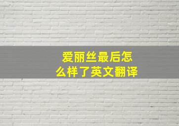 爱丽丝最后怎么样了英文翻译