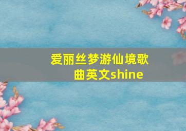 爱丽丝梦游仙境歌曲英文shine