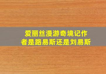 爱丽丝漫游奇境记作者是路易斯还是刘易斯