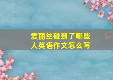 爱丽丝碰到了哪些人英语作文怎么写