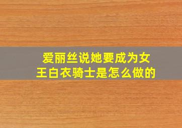 爱丽丝说她要成为女王白衣骑士是怎么做的