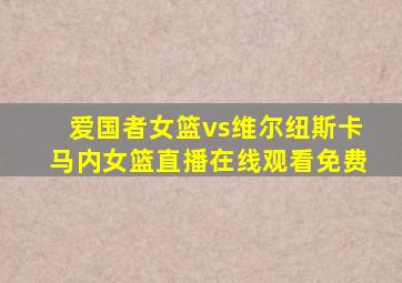 爱国者女篮vs维尔纽斯卡马内女篮直播在线观看免费