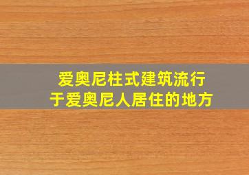 爱奥尼柱式建筑流行于爱奥尼人居住的地方