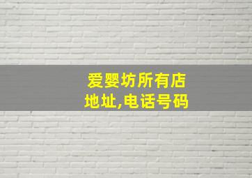 爱婴坊所有店地址,电话号码