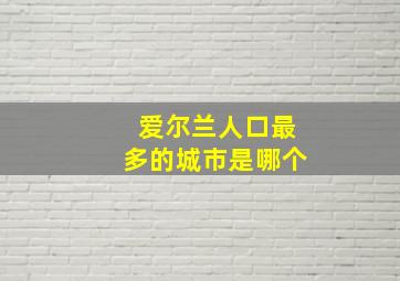 爱尔兰人口最多的城市是哪个