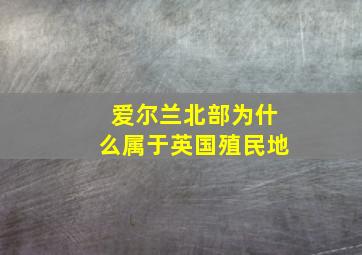 爱尔兰北部为什么属于英国殖民地