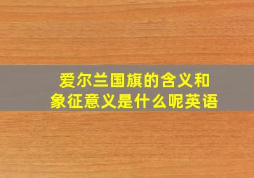 爱尔兰国旗的含义和象征意义是什么呢英语