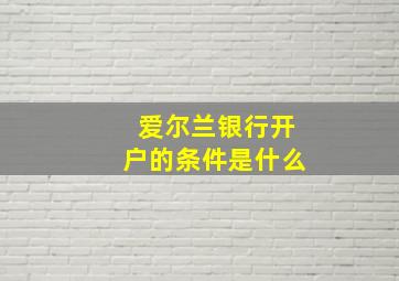 爱尔兰银行开户的条件是什么