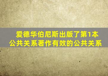 爱德华伯尼斯出版了第1本公共关系著作有效的公共关系