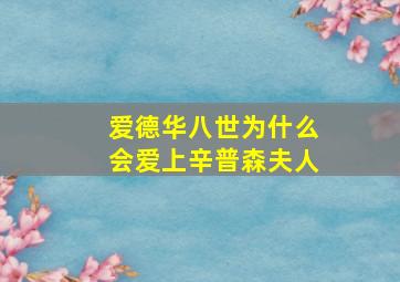 爱德华八世为什么会爱上辛普森夫人