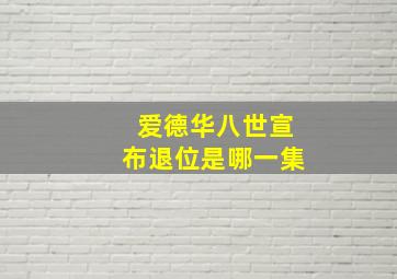 爱德华八世宣布退位是哪一集