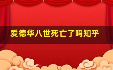 爱德华八世死亡了吗知乎