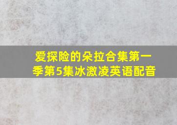 爱探险的朵拉合集第一季第5集冰激凌英语配音