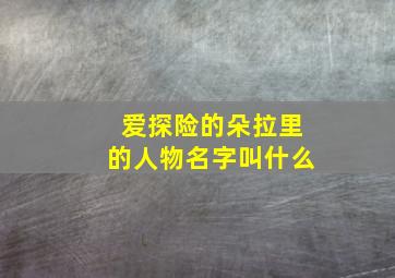 爱探险的朵拉里的人物名字叫什么