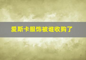 爱斯卡服饰被谁收购了