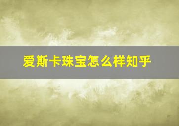 爱斯卡珠宝怎么样知乎