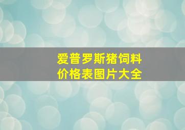 爱普罗斯猪饲料价格表图片大全