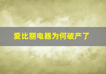 爱比丽电器为何破产了