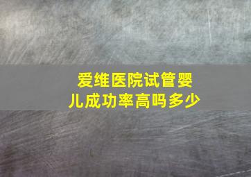 爱维医院试管婴儿成功率高吗多少