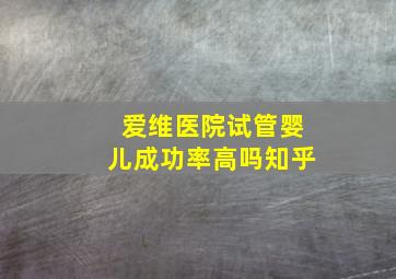 爱维医院试管婴儿成功率高吗知乎