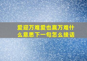 爱迎万难爱也赢万难什么意思下一句怎么接话