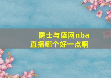 爵士与篮网nba直播哪个好一点啊