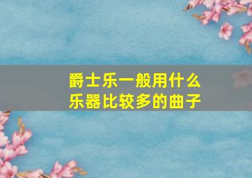 爵士乐一般用什么乐器比较多的曲子